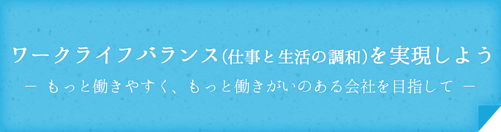 ワークライフバランス(仕事と生活の調和)を実現しよう-もっと働きやすく、もっと働きがいのある会社を目指して