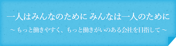 一人はみんなのために みんなは一人のために～もっと働きやすく、もっと働きがいのある会社を目指して～